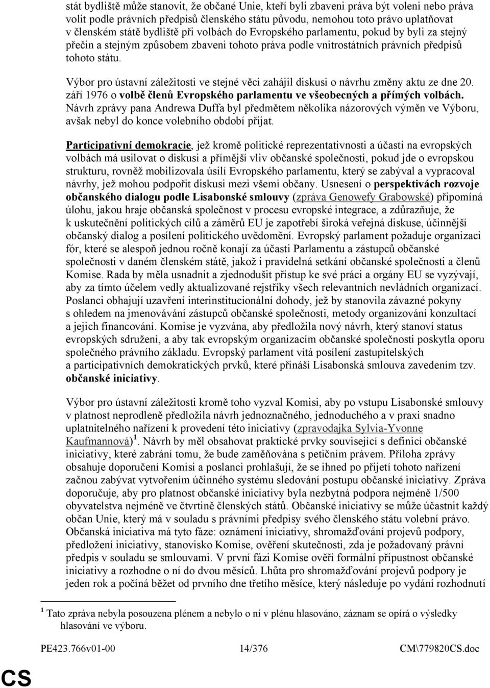 Výbor pro ústavní záležitosti ve stejné věci zahájil diskusi o návrhu změny aktu ze dne 20. září 1976 o volbě členů Evropského parlamentu ve všeobecných a přímých volbách.