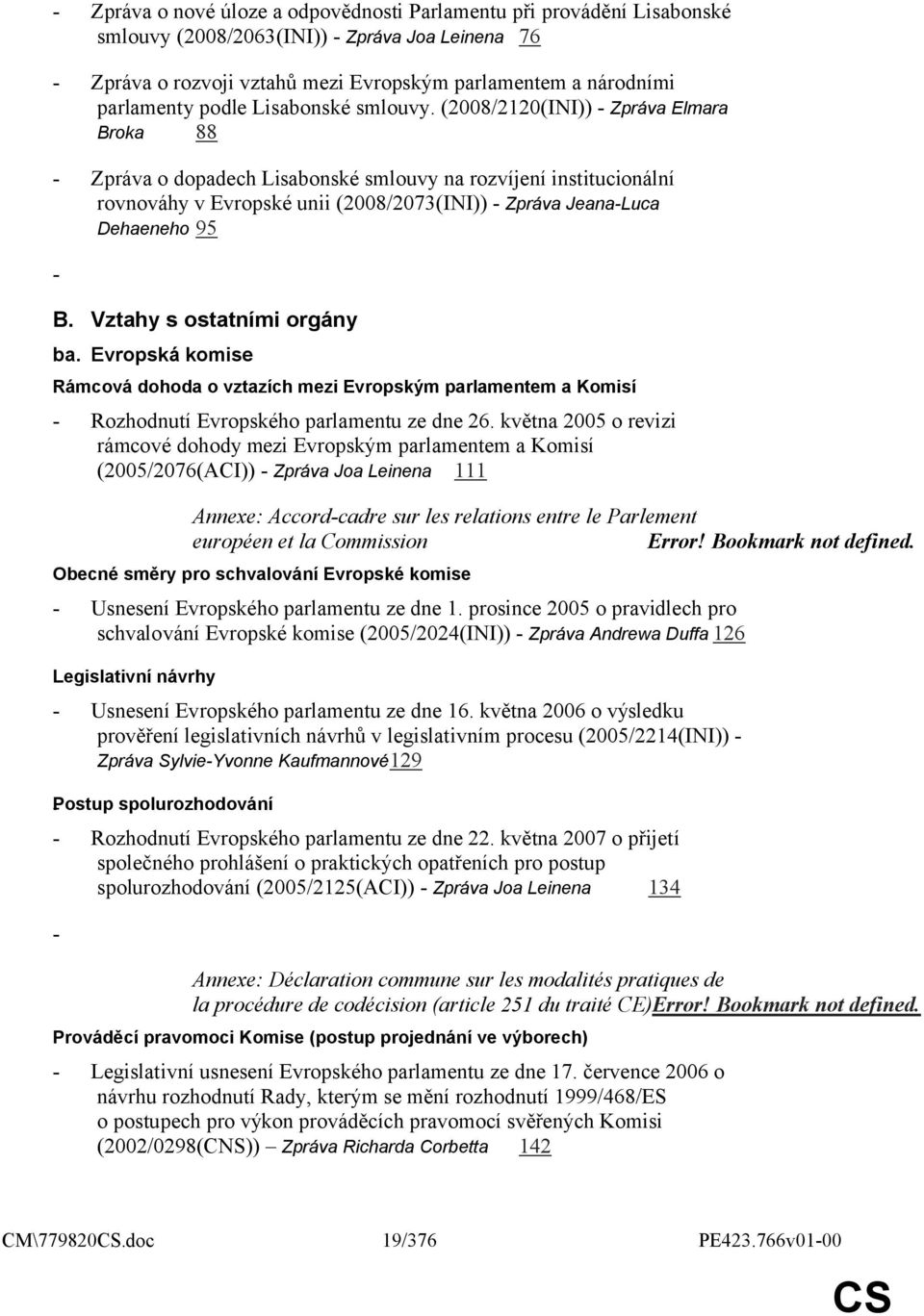 (2008/2120(INI)) - Zpráva Elmara Broka 88 - Zpráva o dopadech Lisabonské smlouvy na rozvíjení institucionální rovnováhy v Evropské unii (2008/2073(INI)) - Zpráva Jeana-Luca Dehaeneho 95 - B.