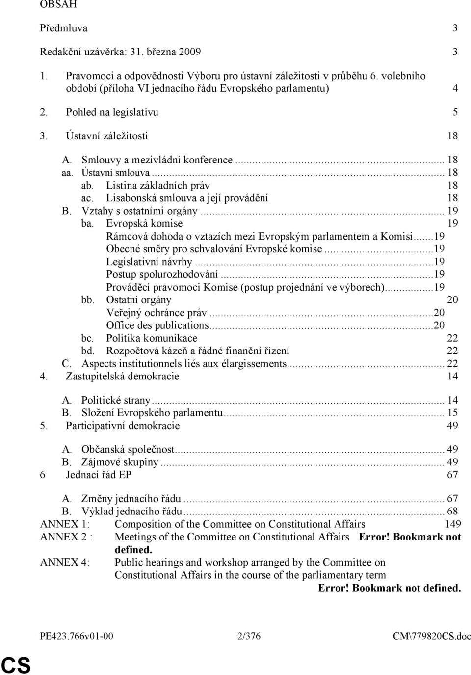 Vztahy s ostatními orgány... 19 ba. Evropská komise 19 Rámcová dohoda o vztazích mezi Evropským parlamentem a Komisí...19 Obecné směry pro schvalování Evropské komise...19 Legislativní návrhy.