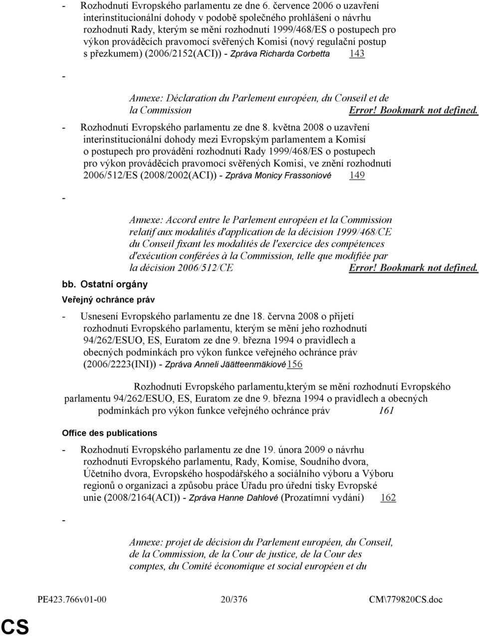 svěřených Komisi (nový regulační postup s přezkumem) (2006/2152(ACI)) - Zpráva Richarda Corbetta 143 - Annexe: Déclaration du Parlement européen, du Conseil et de la Commission Error!
