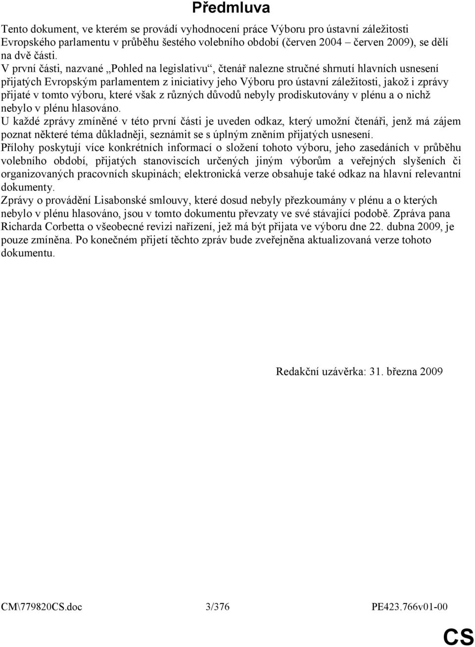 V první části, nazvané Pohled na legislativu, čtenář nalezne stručné shrnutí hlavních usnesení přijatých Evropským parlamentem z iniciativy jeho Výboru pro ústavní záležitosti, jakož i zprávy přijaté