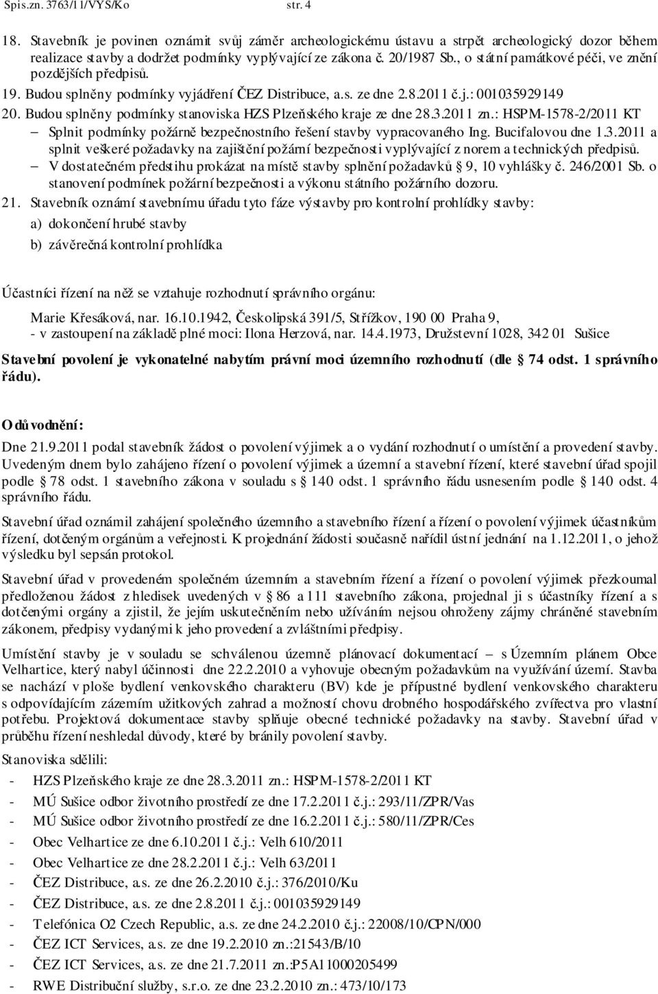 Budou splněny podmínky stanoviska HZS Plzeňského kraje ze dne 28.3.2011 zn.: HSPM-1578-2/2011 KT Splnit podmínky požárně bezpečnostního řešení stavby vypracovaného Ing. Bucifalovou dne 1.3.2011 a splnit veškeré požadavky na zajištění požární bezpečnosti vyplývající z norem a technických předpisů.