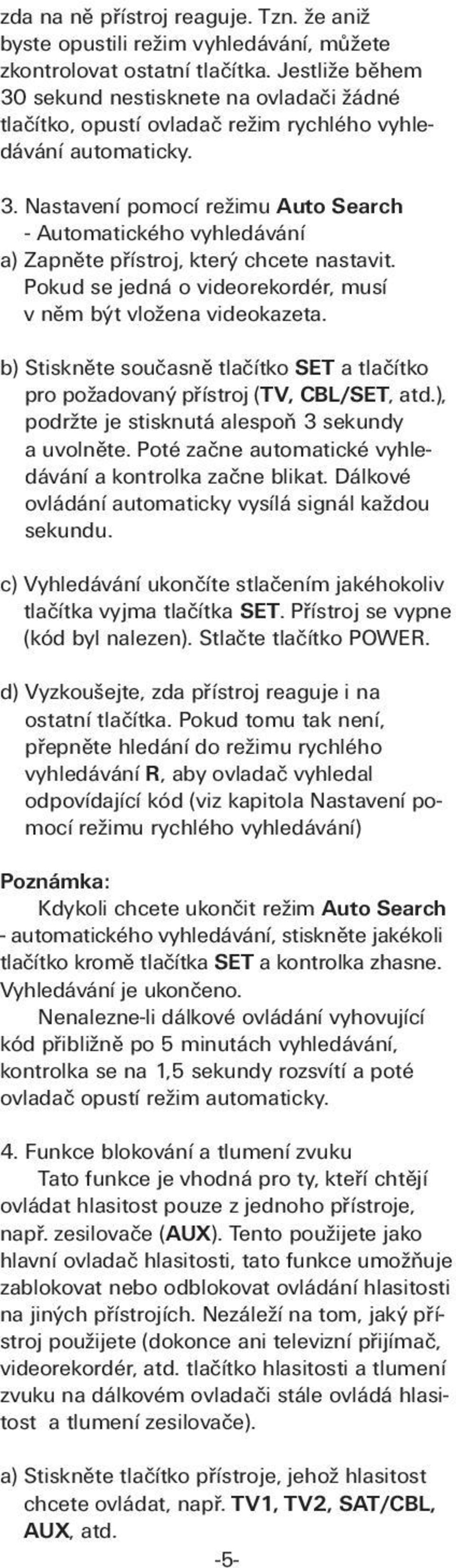 Pokud se jedná o videorekordér, musí v něm být vložena videokazeta. b) Stiskněte současně tlačítko SET a tlačítko pro požadovaný přístroj (TV, CBL/SET, atd.