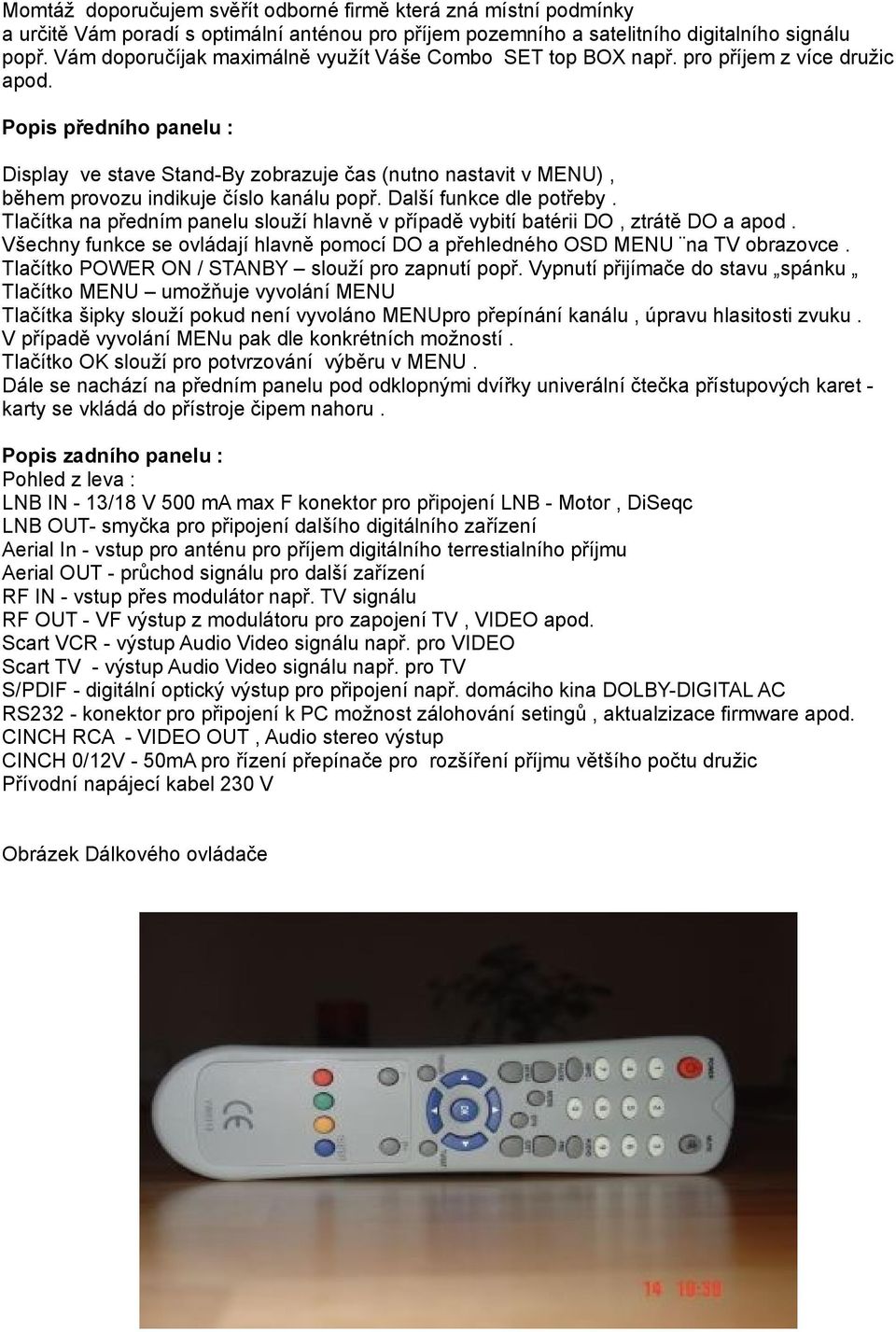 Popis předního panelu : Display ve stave Stand-By zobrazuje čas (nutno nastavit v MENU), během provozu indikuje číslo kanálu popř. Další funkce dle potřeby.