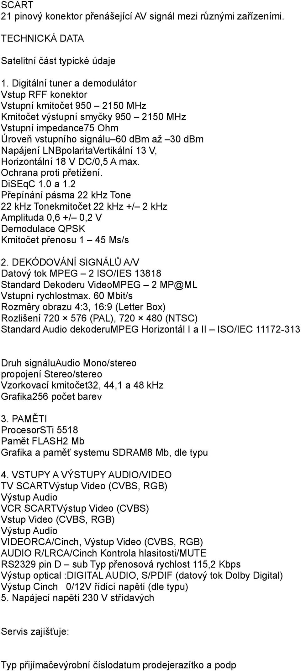 LNBpolaritaVertikální 13 V, Horizontální 18 V DC/0,5 A max. Ochrana proti přetížení. DiSEqC 1.0 a 1.