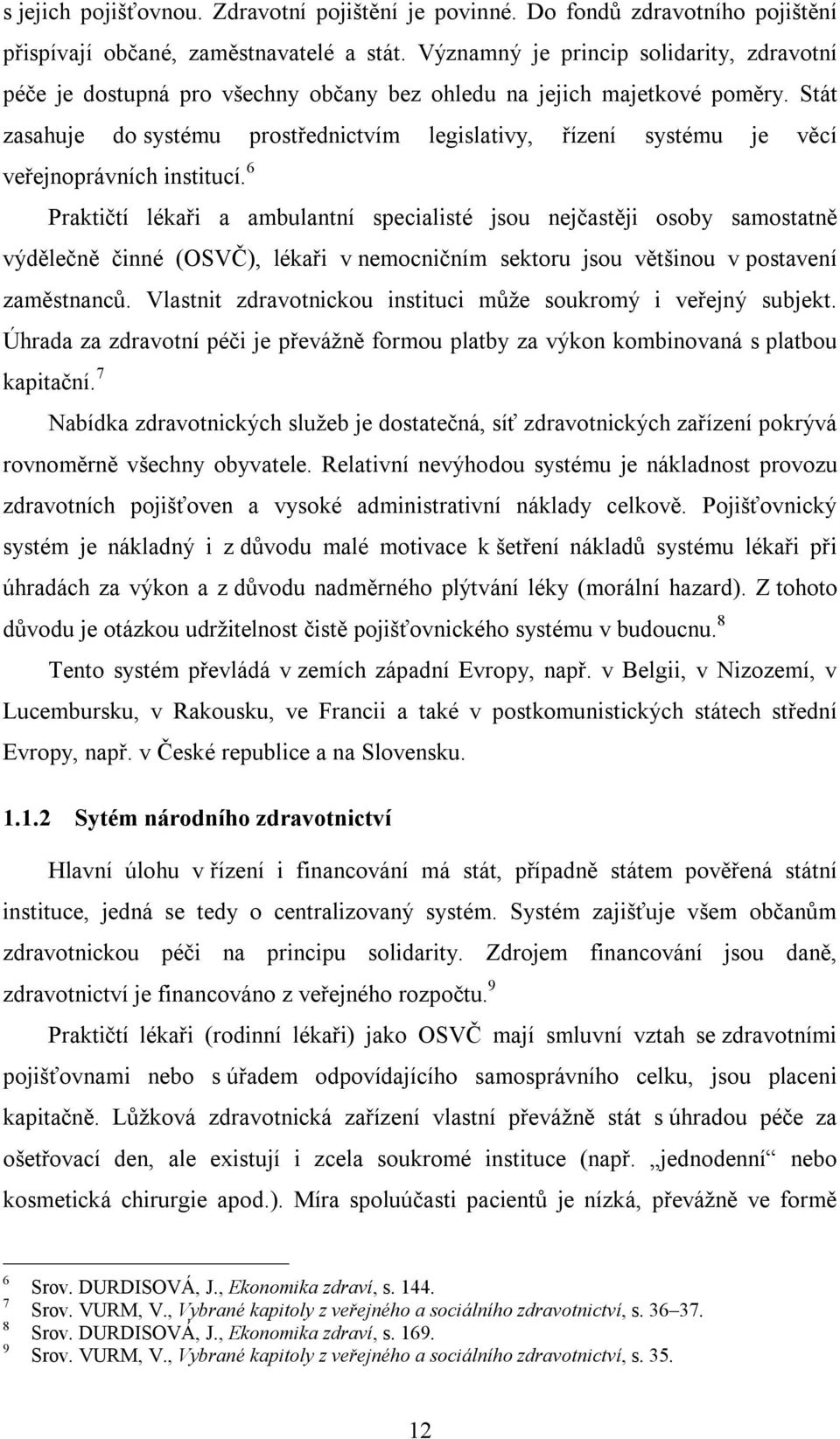 Stát zasahuje do systému prostřednictvím legislativy, řízení systému je věcí veřejnoprávních institucí.