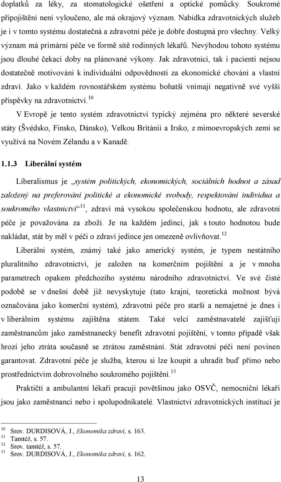 Nevýhodou tohoto systému jsou dlouhé čekací doby na plánované výkony. Jak zdravotníci, tak i pacienti nejsou dostatečně motivováni k individuální odpovědnosti za ekonomické chování a vlastní zdraví.