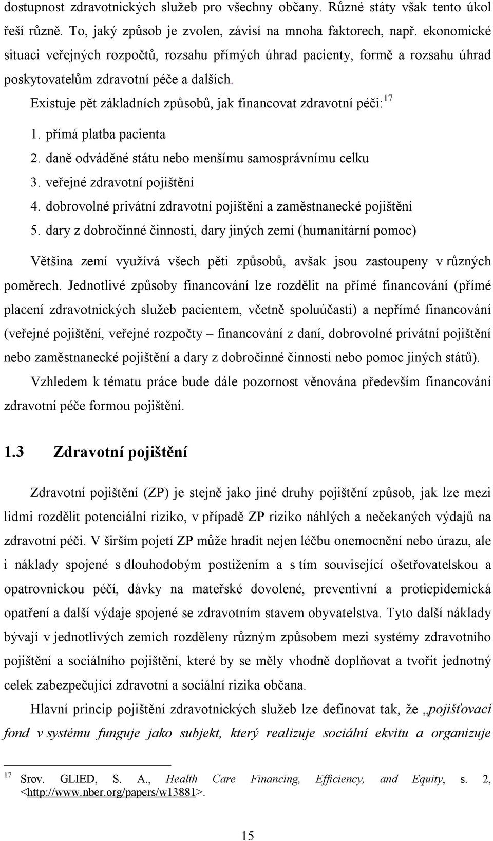 Existuje pět základních způsobů, jak financovat zdravotní péči: 17 1. přímá platba pacienta 2. daně odváděné státu nebo menšímu samosprávnímu celku 3. veřejné zdravotní pojištění 4.