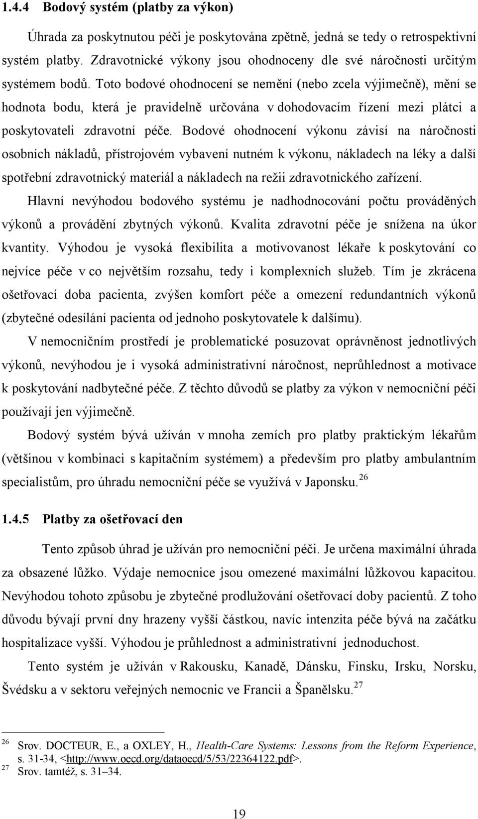 Toto bodové ohodnocení se nemění (nebo zcela výjimečně), mění se hodnota bodu, která je pravidelně určována v dohodovacím řízení mezi plátci a poskytovateli zdravotní péče.