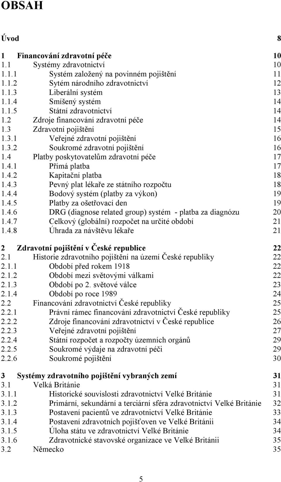 4 Platby poskytovatelům zdravotní péče 17 1.4.1 Přímá platba 17 1.4.2 Kapitační platba 18 1.4.3 Pevný plat lékaře ze státního rozpočtu 18 1.4.4 Bodový systém (platby za výkon) 19 1.4.5 Platby za ošetřovací den 19 1.