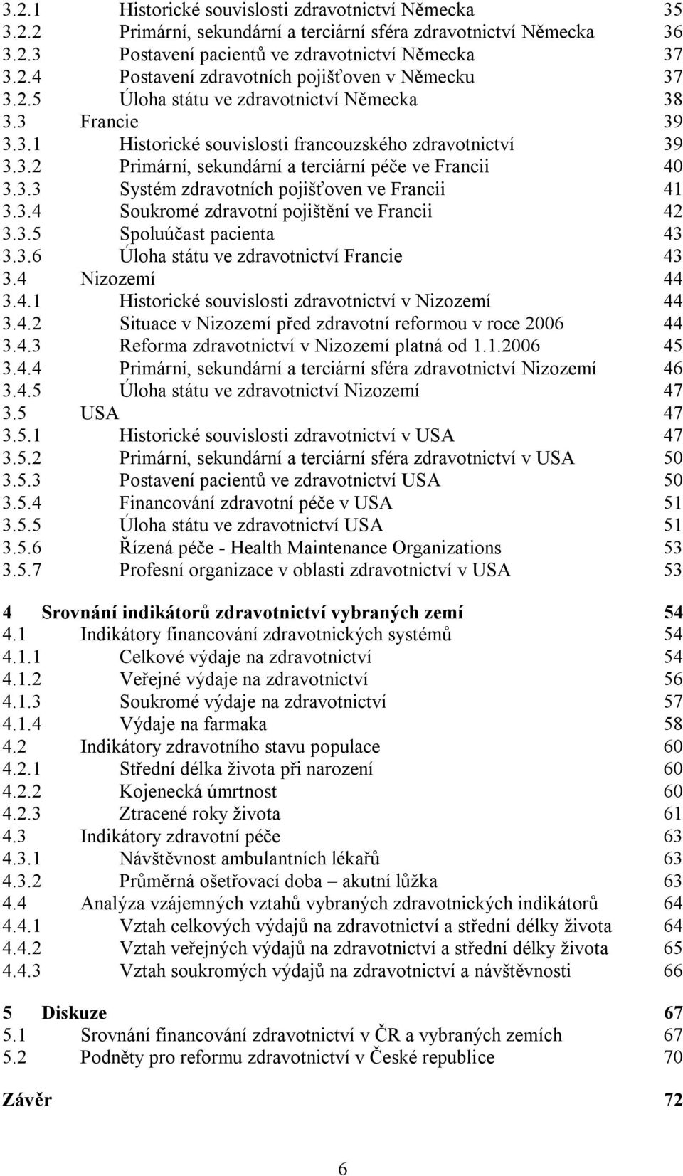 3.4 Soukromé zdravotní pojištění ve Francii 42 3.3.5 Spoluúčast pacienta 43 3.3.6 Úloha státu ve zdravotnictví Francie 43 3.4 Nizozemí 44 3.4.1 Historické souvislosti zdravotnictví v Nizozemí 44 3.4.2 Situace v Nizozemí před zdravotní reformou v roce 2006 44 3.