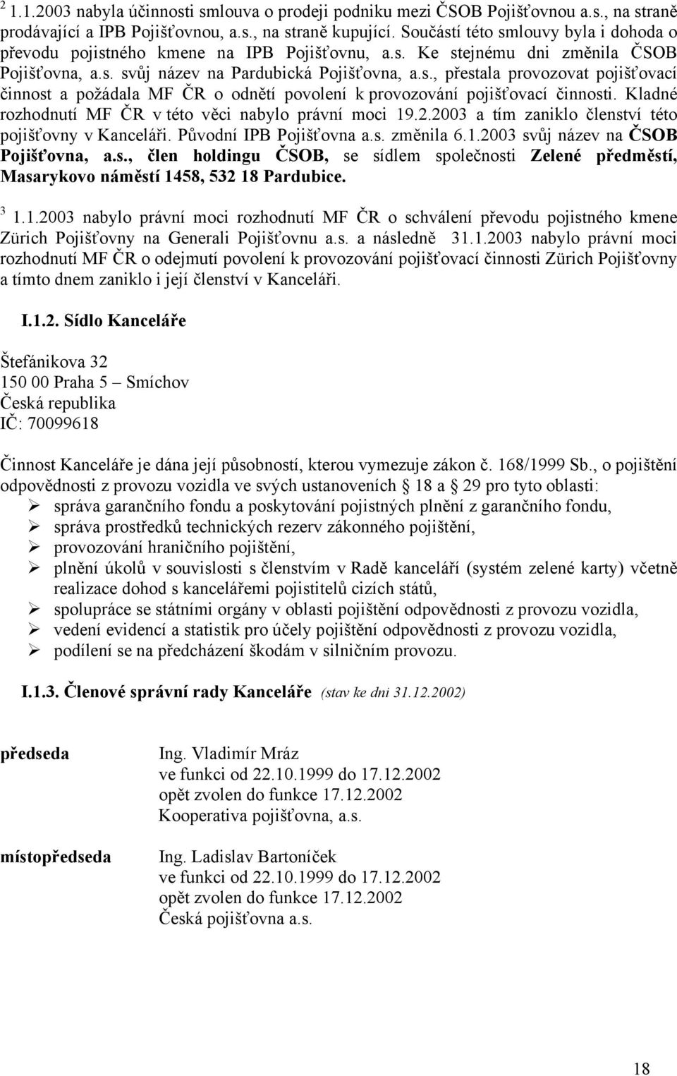 Kladné rozhodnutí MF ČR v této věci nabylo právní moci 19.2.2003 a tím zaniklo členství této pojišťovny v Kanceláři. Původní IPB Pojišťovna a.s. změnila 6.1.2003 svůj název na ČSOB Pojišťovna, a.s., člen holdingu ČSOB, se sídlem společnosti Zelené předměstí, Masarykovo náměstí 1458, 532 18 Pardubice.