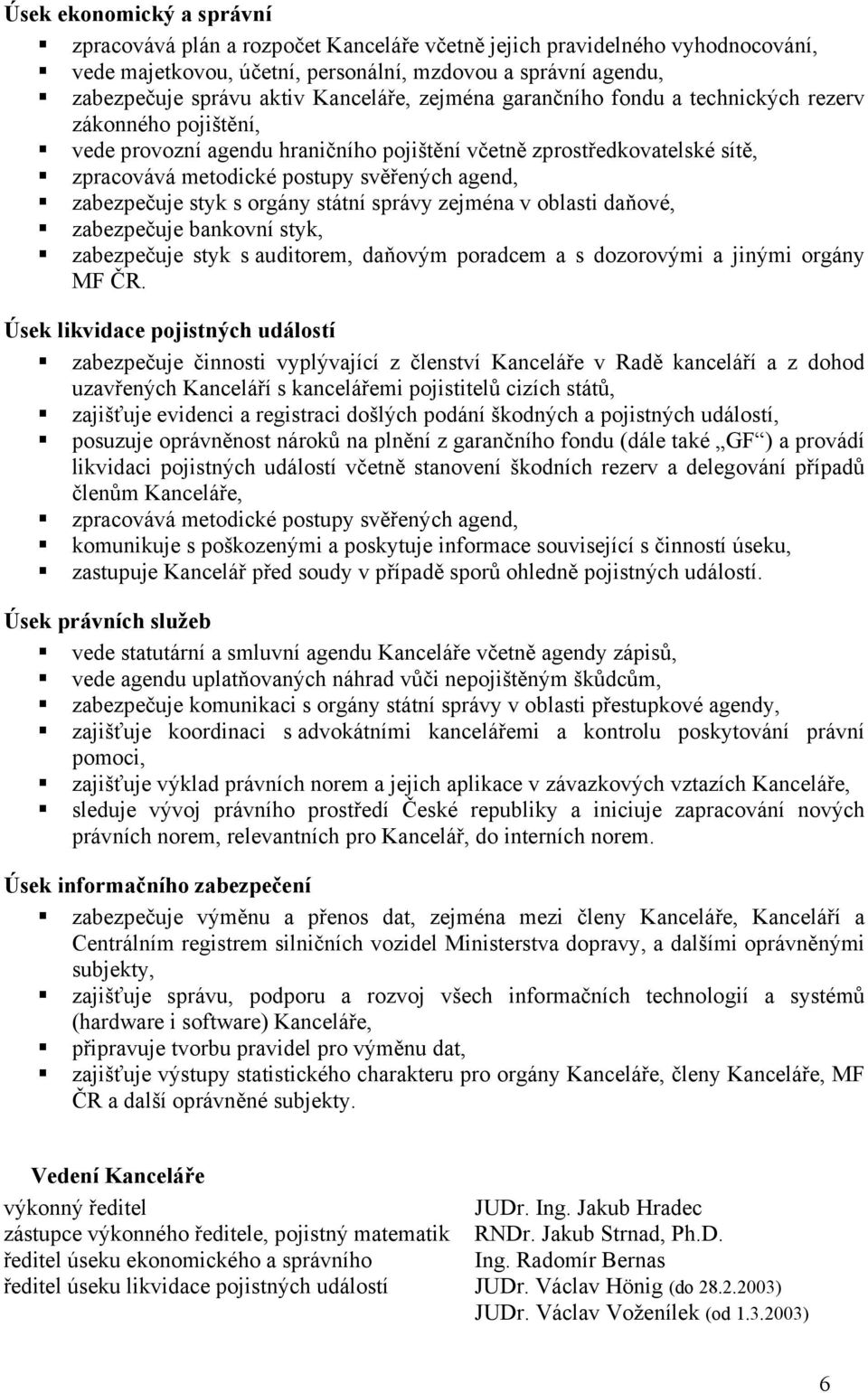 zabezpečuje styk s orgány státní správy zejména v oblasti daňové, zabezpečuje bankovní styk, zabezpečuje styk s auditorem, daňovým poradcem a s dozorovými a jinými orgány MF ČR.