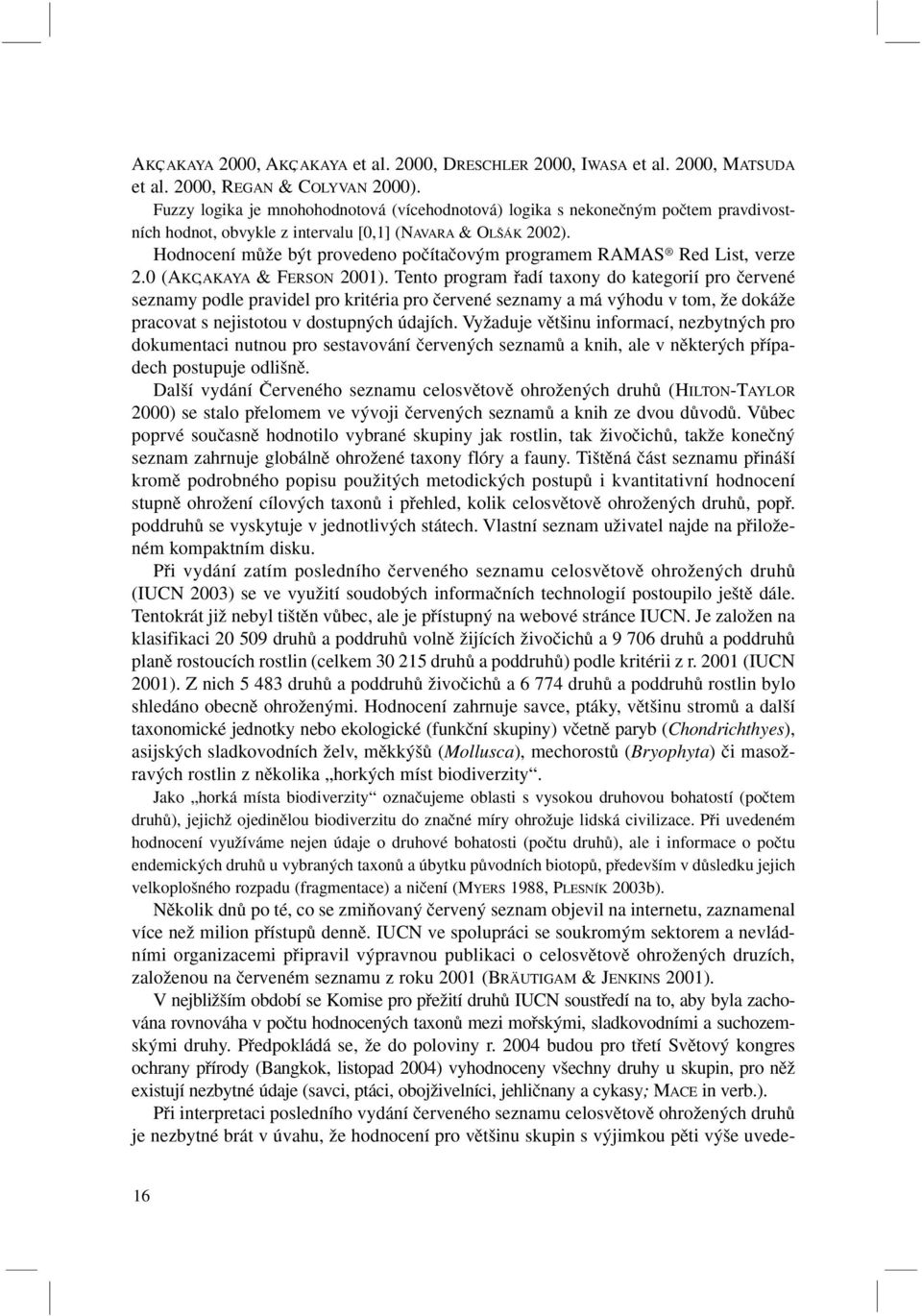 Hodnocení mûïe b t provedeno poãítaãov m programem RAMAS Red List, verze 2.0 (AKC, AKAYA & FERSON 2001).