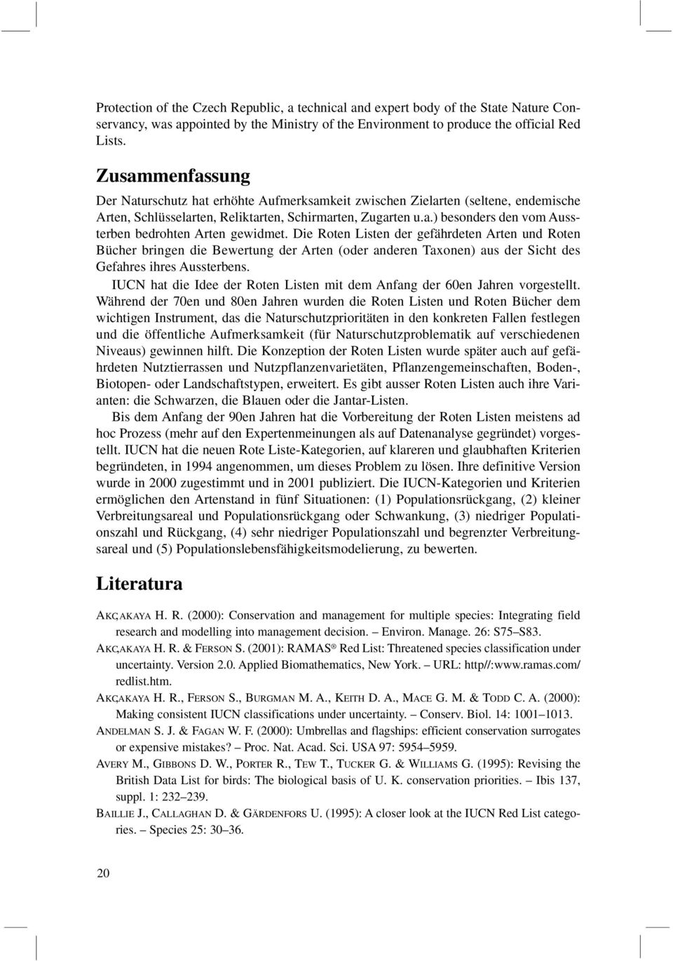 Die Roten Listen der gefährdeten Arten und Roten Bücher bringen die Bewertung der Arten (oder anderen Taxonen) aus der Sicht des Gefahres ihres Aussterbens.