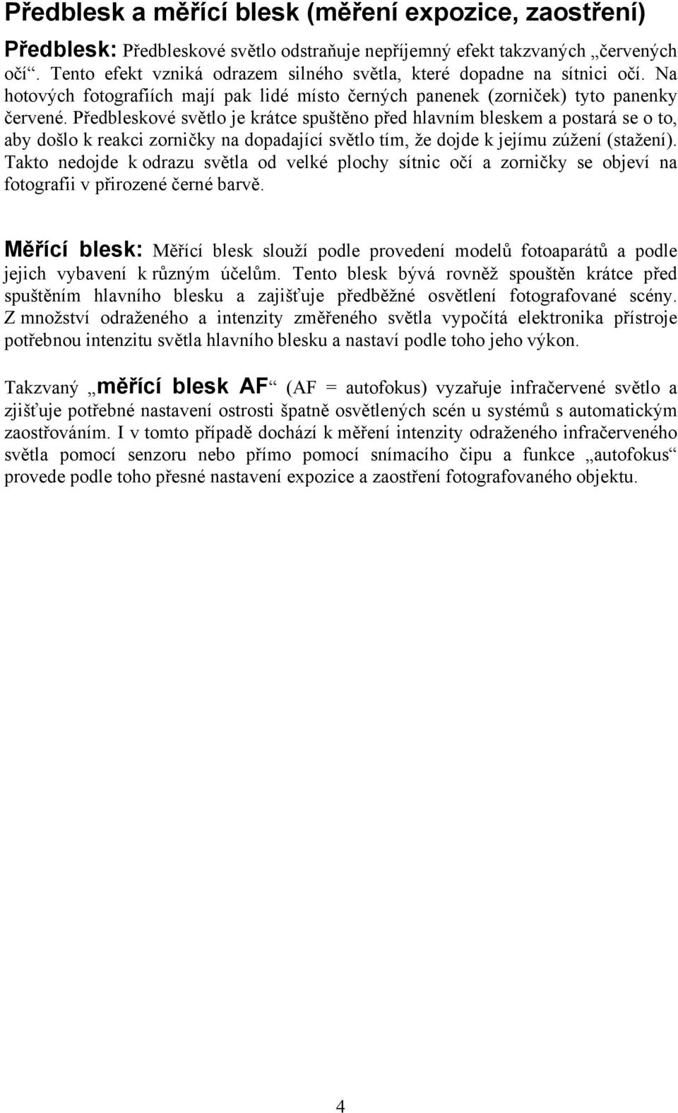 Předbleskové světlo je krátce spuštěno před hlavním bleskem a postará se o to, aby došlo k reakci zorničky na dopadající světlo tím, že dojde k jejímu zúžení (stažení).