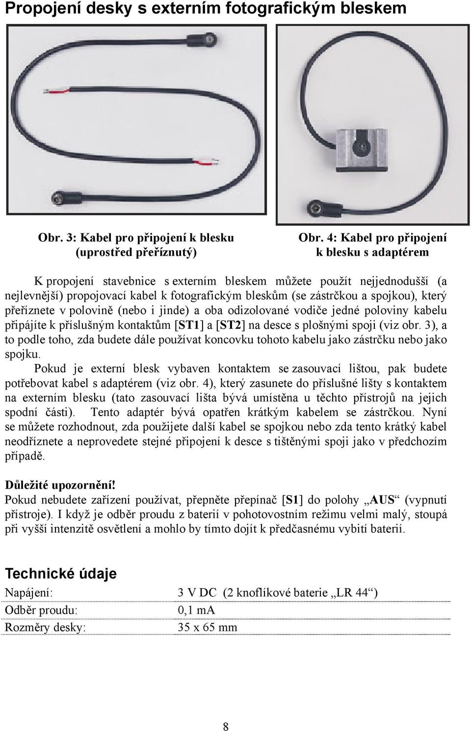 který přeříznete v polovině (nebo i jinde) a oba odizolované vodiče jedné poloviny kabelu připájíte k příslušným kontaktům [ST1] a [ST2] na desce s plošnými spoji (viz obr.