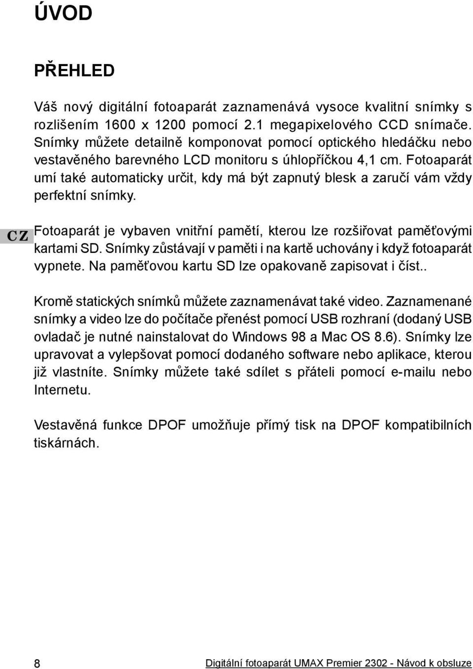 Fotoaparát umí také automaticky určit, kdy má být zapnutý blesk a zaručí vám vždy perfektní snímky. Fotoaparát je vybaven vnitřní pamětí, kterou lze rozšiřovat paměťovými kartami SD.