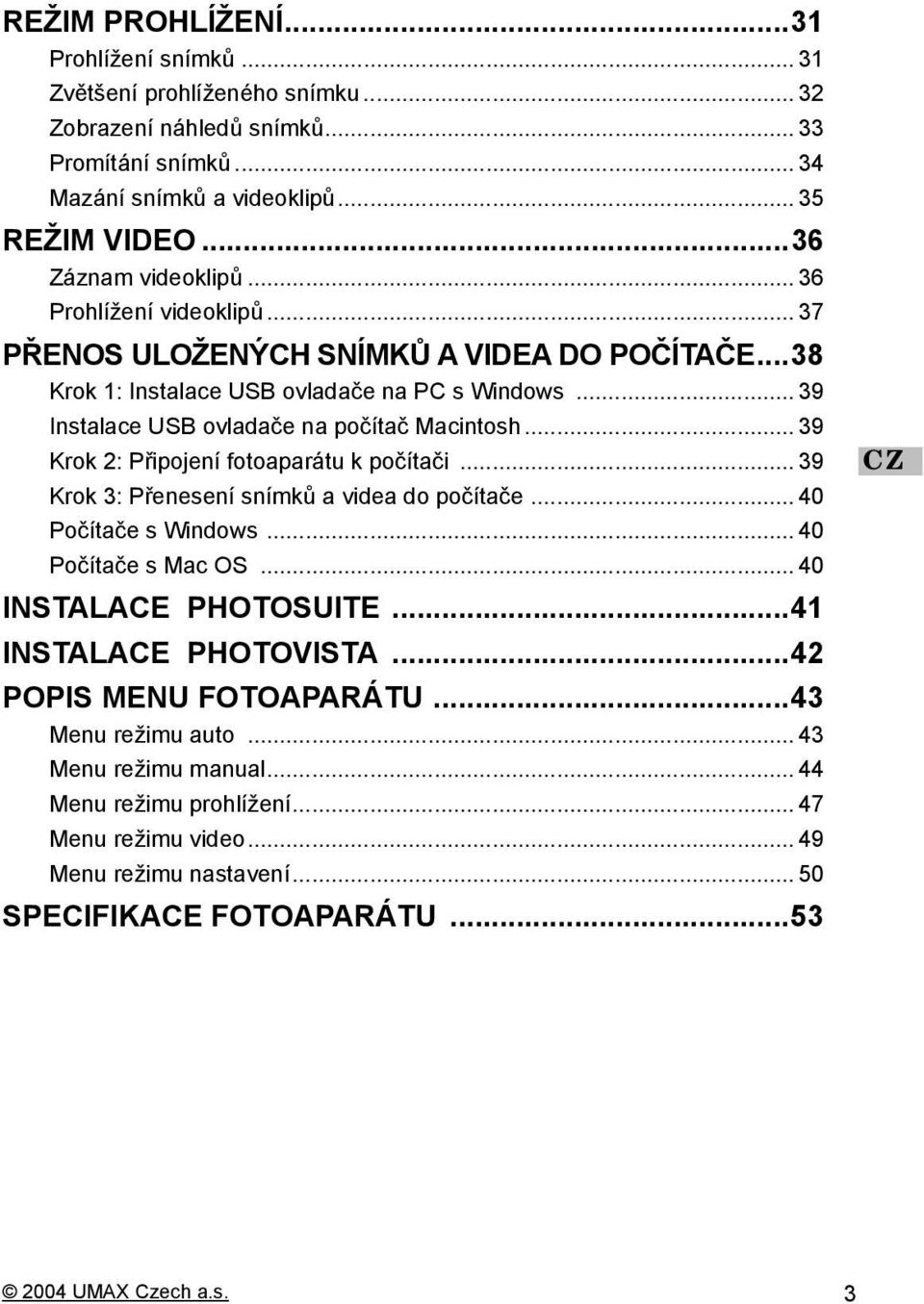 .. 39 Instalace USB ovladače na počítač Macintosh... 39 Krok 2: Připojení fotoaparátu k počítači... 39 Krok 3: Přenesení snímků a videa do počítače... 40 Počítače s Windows... 40 Počítače s Mac OS.