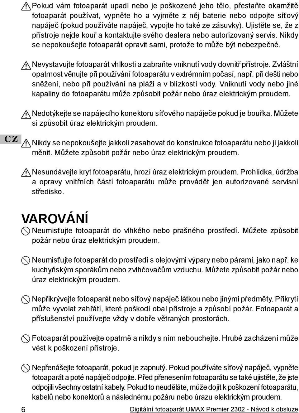 Nevystavujte fotoaparát vhlkosti a zabraňte vniknutí vody dovnitř přístroje. Zvláštní opatrnost věnujte při používání fotoaparátu v extrémním počasí, např.