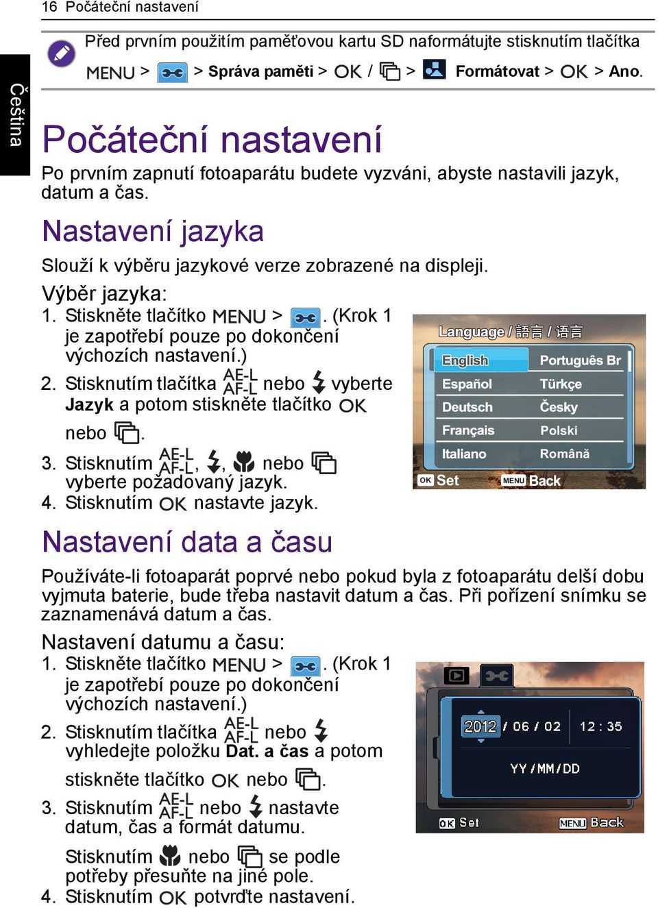 Stiskněte tlačítko >. (Krok 1 je zapotřebí pouze po dokončení výchozích nastavení.) 2. Stisknutím tlačítka nebo vyberte Jazyk a potom stiskněte tlačítko nebo. 3.