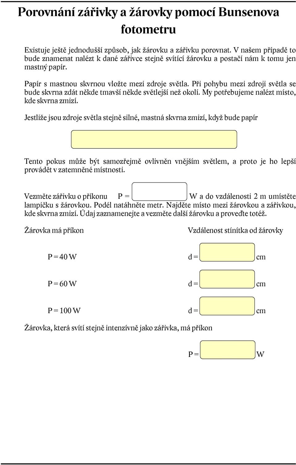 Při pohybu mezi zdroji světla se bude skvrna zdát někde tmavší někde světlejší než okolí. My potřebujeme nalézt místo, kde skvrna zmizí.