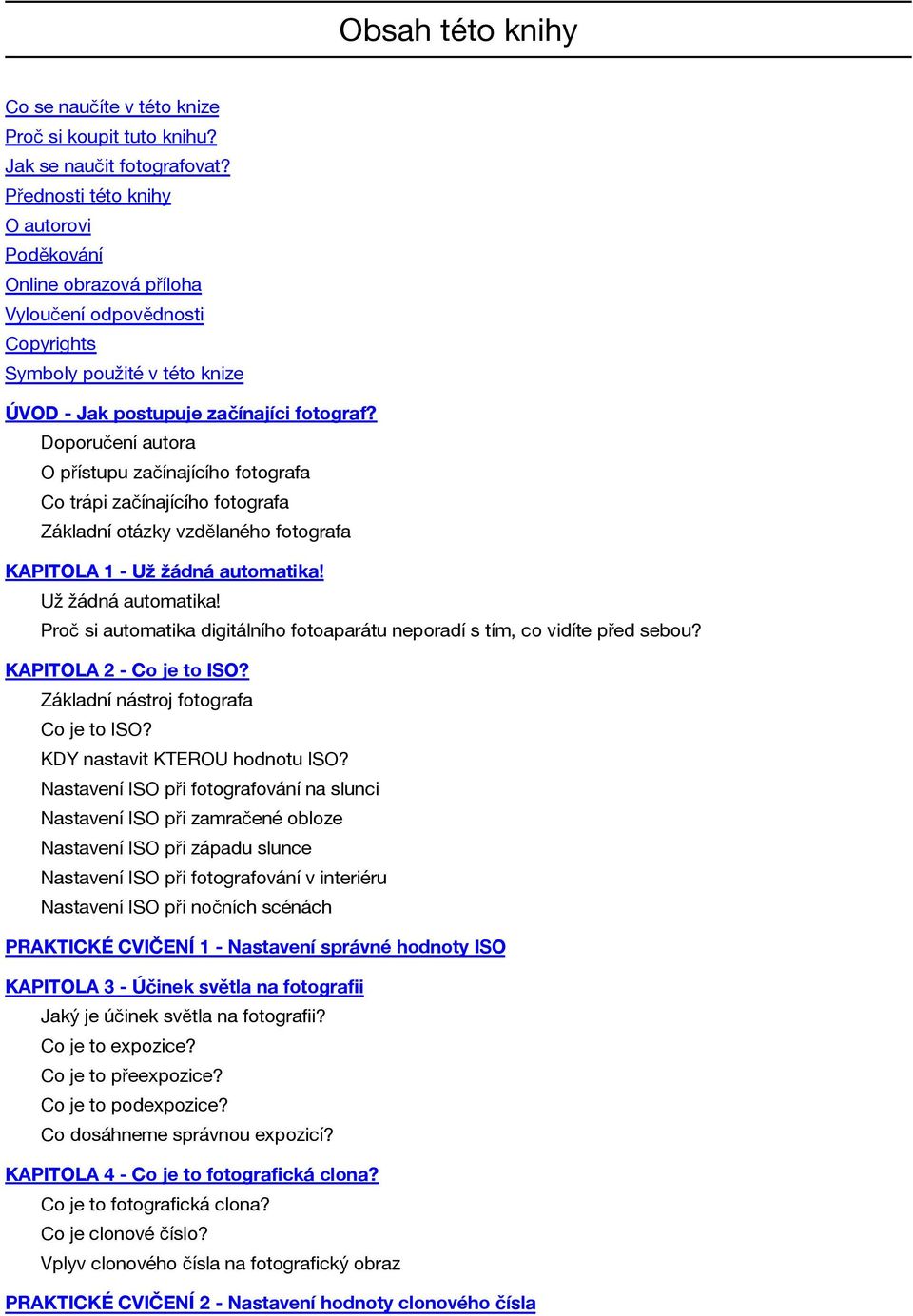 Doporučení autora O přístupu začínajícího fotografa Co trápi začínajícího fotografa Základní otázky vzdělaného fotografa KAPITOLA 1 - Už žádná automatika!