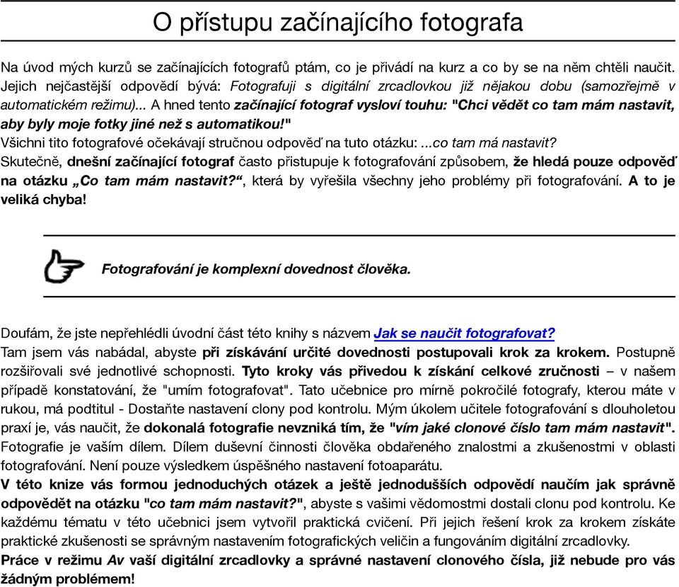 .. A hned tento začínající fotograf vysloví touhu: "Chci vědět co tam mám nastavit, aby byly moje fotky jiné než s automatikou!" Všichni tito fotografové očekávají stručnou odpověď na tuto otázku:.