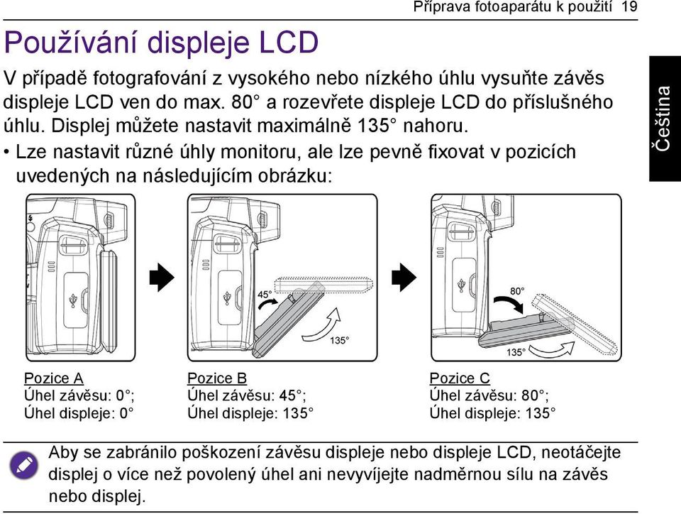 Lze nastavit různé úhly monitoru, ale lze pevně fixovat v pozicích uvedených na následujícím obrázku: Pozice A Úhel závěsu: 0 ; Úhel displeje: 0 Pozice B Úhel