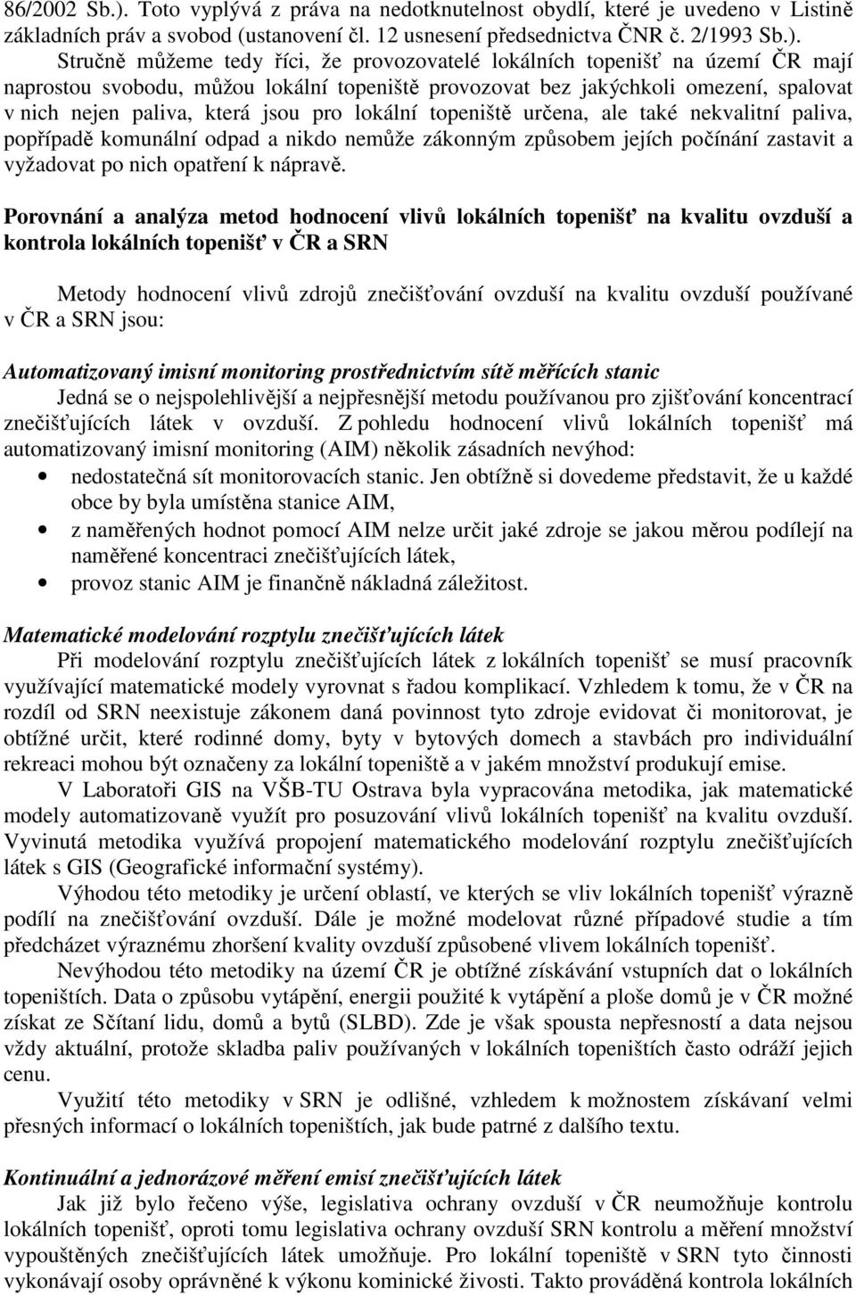 Stručně můžeme tedy říci, že provozovatelé lokálních topenišť na území ČR mají naprostou svobodu, můžou lokální topeniště provozovat bez jakýchkoli omezení, spalovat v nich nejen paliva, která jsou