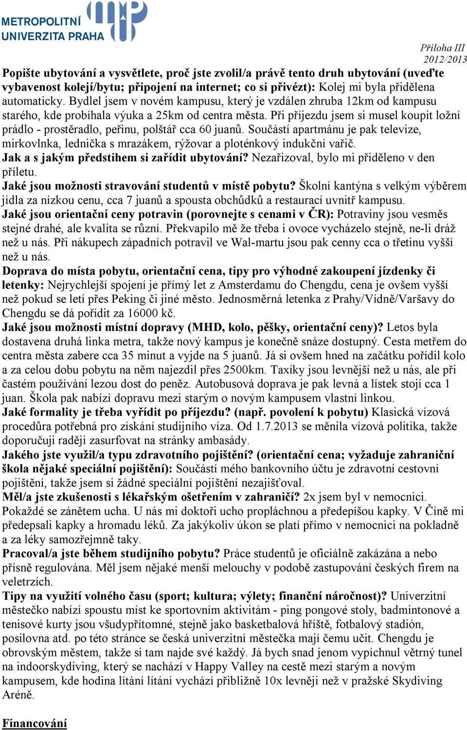 Při příjezdu jsem si musel koupit ložní prádlo - prostěradlo, peřinu, polštář cca 60 juanů. Součástí apartmánu je pak televize, mirkovlnka, lednička s mrazákem, rýžovar a ploténkový indukční vařič.