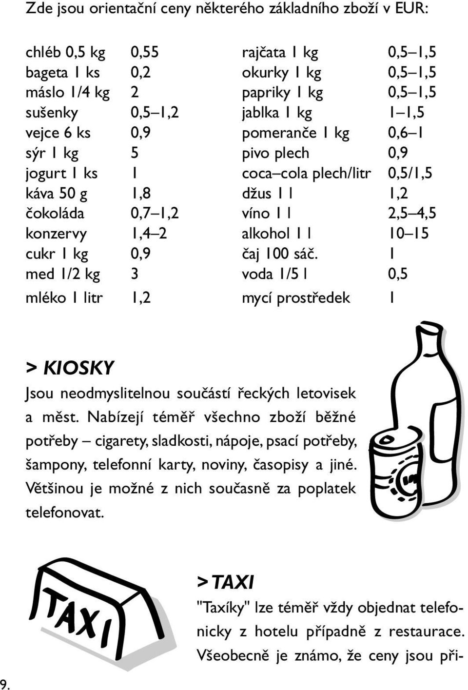 15 cukr 1 kg 0,9 čaj 100 sáč. 1 med 1/2 kg 3 voda 1/5 l 0,5 mléko 1 litr 1,2 mycí prostředek 1 > KIOSKY Jsou neodmyslitelnou součástí řeckých letovisek a měst.