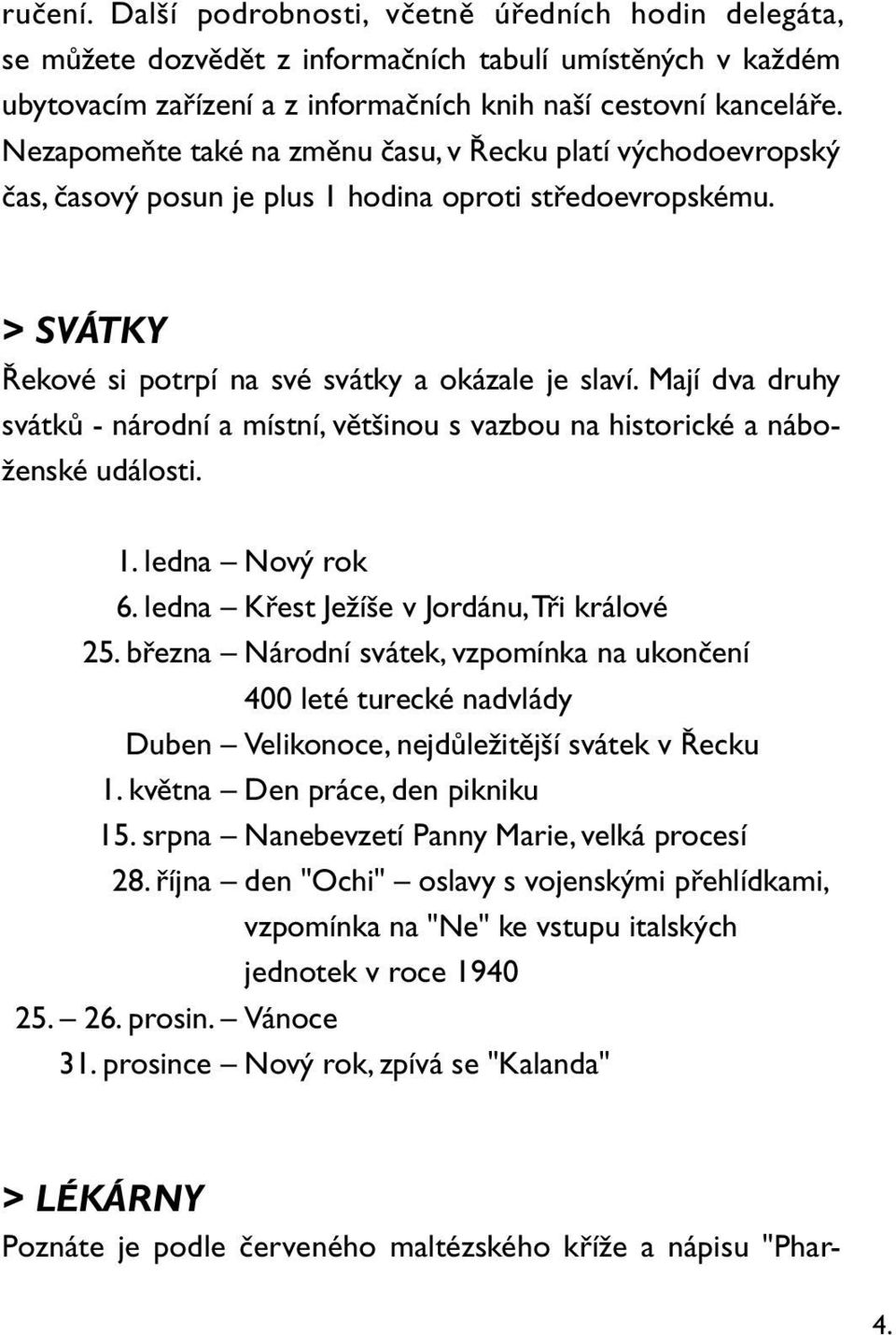 Mají dva druhy svátků - národní a místní, většinou s vazbou na historické a náboženské události. 1. ledna Nový rok 6. ledna Křest Ježíše v Jordánu, Tři králové 25.