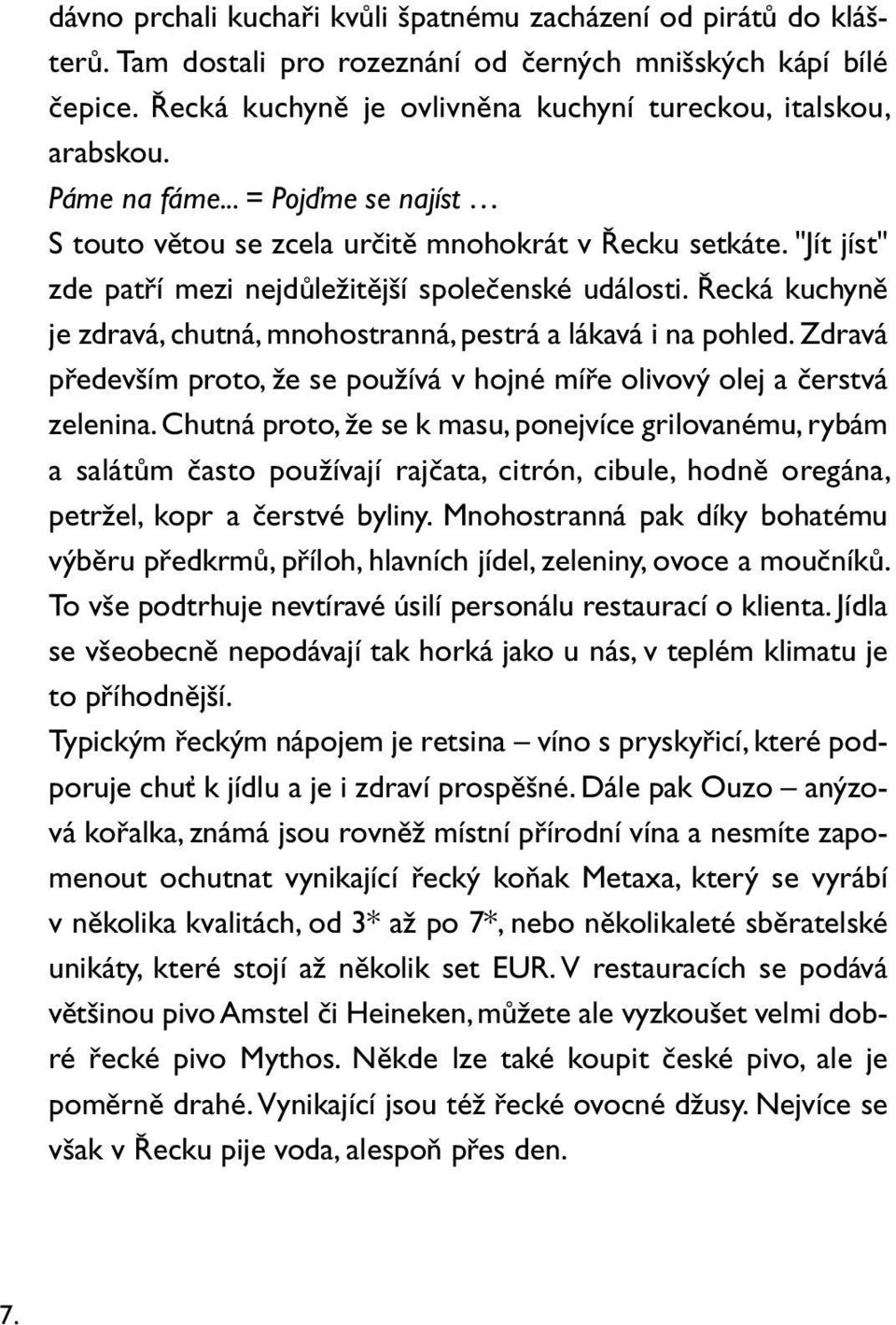 "Jít jíst" zde patří mezi nejdůležitější společenské události. Řecká kuchyně je zdravá, chutná, mnohostranná, pestrá a lákavá i na pohled.