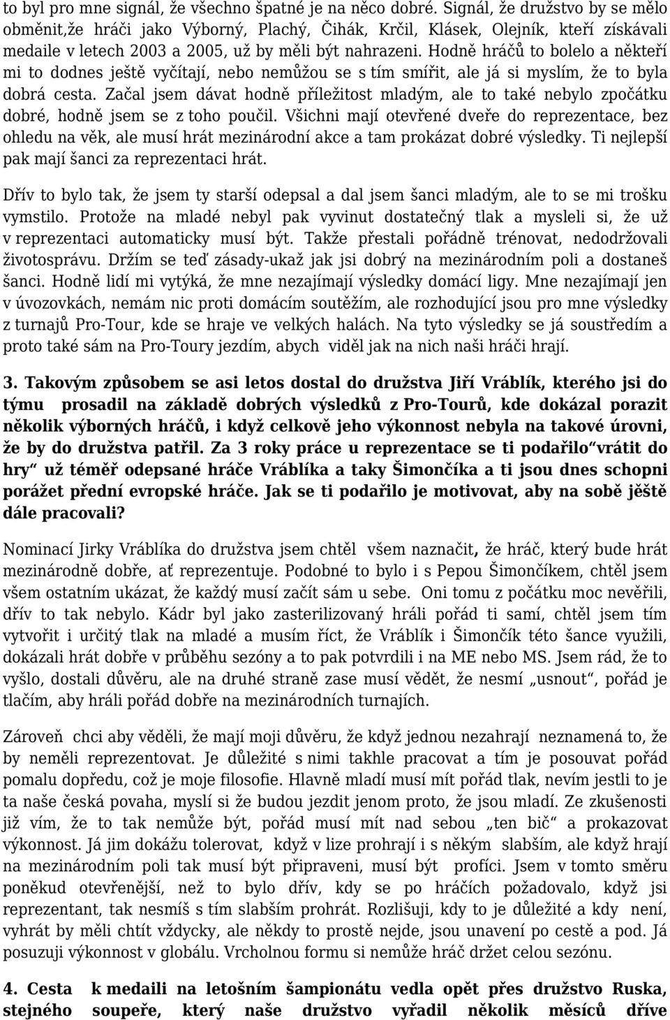 Hodně hráčů to bolelo a někteří mi to dodnes ještě vyčítají, nebo nemůžou se s tím smířit, ale já si myslím, že to byla dobrá cesta.