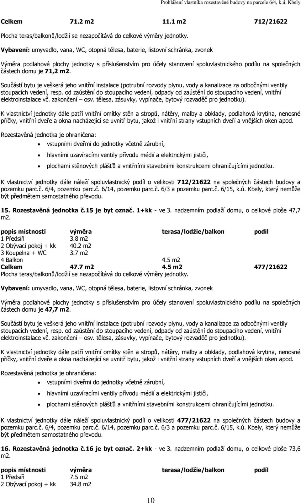 Rozestavěná jednotka č.15 je byt označ. 1+kk - ve 3. nadzemním podlaží domu, o celkové ploše 47,7 1 Předsíň 3.8 m2 2 Obývací pokoj + kk 40.2 m2 3 Koupelna + WC 3.