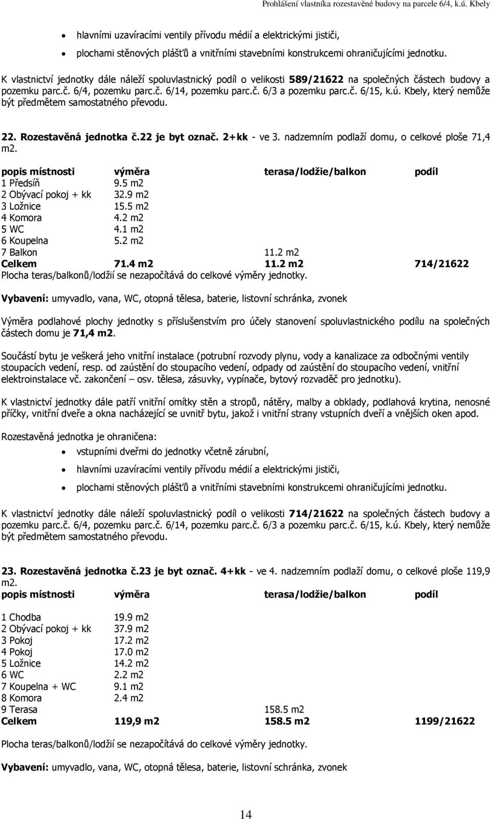 2 m2 714/21622 částech domu je 71,4 K vlastnictví jednotky dále náleží spoluvlastnický podíl o velikosti 714/21622 na společných částech budovy a 23. Rozestavěná jednotka č.23 je byt označ.