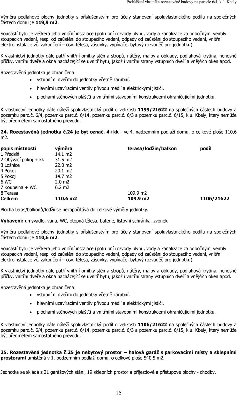 9 m2 Celkem 110.6 m2 109.9 m2 1106/21622 částech domu je 110,6 K vlastnictví jednotky dále náleží spoluvlastnický podíl o velikosti 1106/21622 na společných částech budovy a 25.