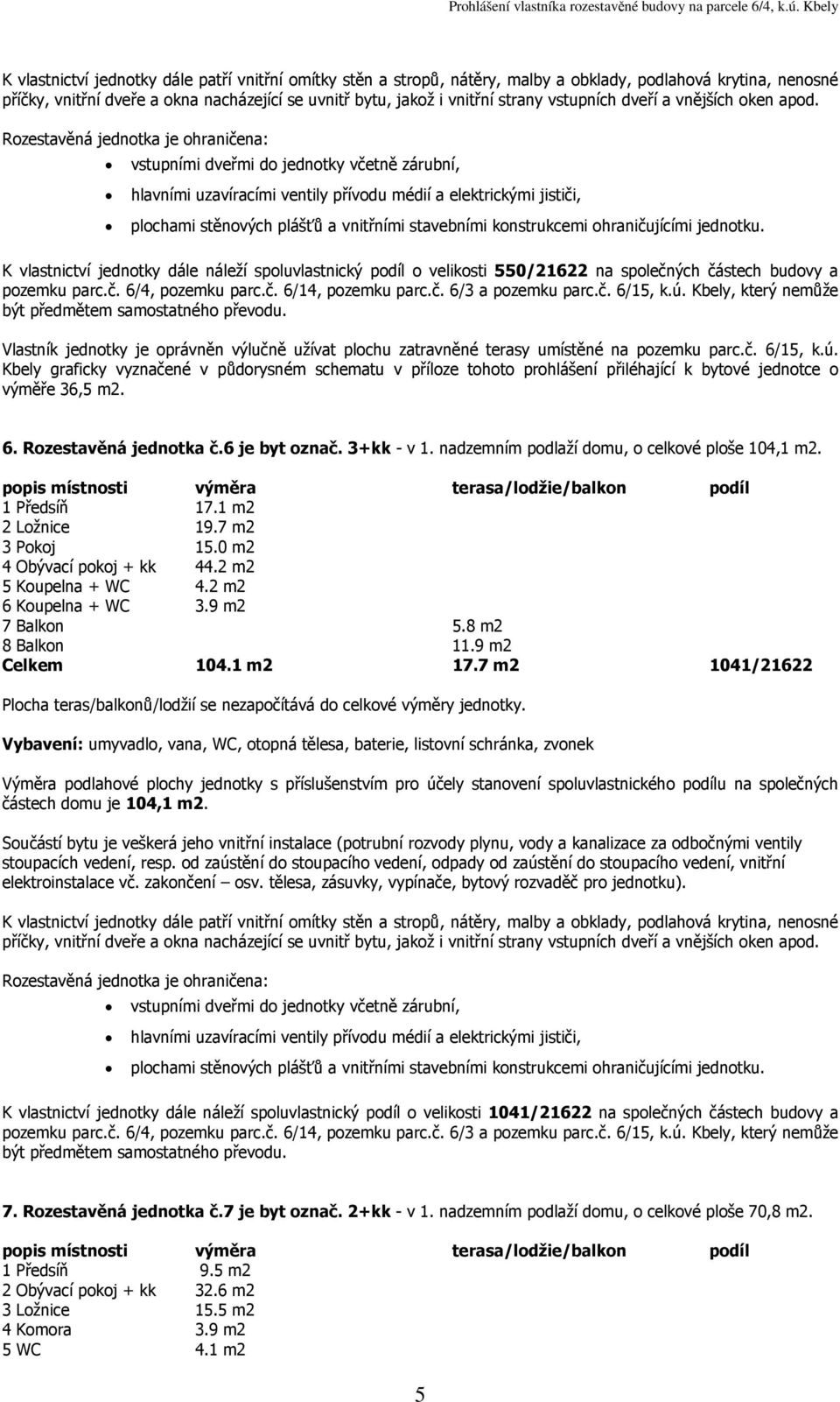 nadzemním podlaží domu, o celkové ploše 104,1 1 Předsíň 17.1 m2 2 Ložnice 19.7 m2 3 Pokoj 15.0 m2 4 Obývací pokoj + kk 44.2 m2 5 Koupelna + WC 4.2 m2 6 Koupelna + WC 3.9 m2 7 Balkon 5.