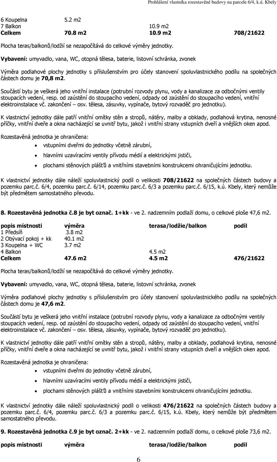 1+kk - ve 2. nadzemním podlaží domu, o celkové ploše 47,6 1 Předsíň 3.8 m2 2 Obývací pokoj + kk 40.1 m2 3 Koupelna + WC 3.7 m2 4 Balkon 4.5 m2 Celkem 47.6 m2 4.