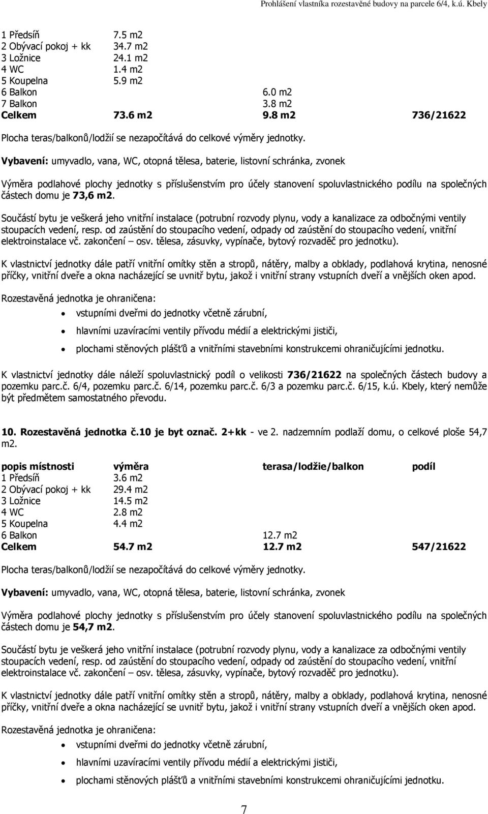 8 m2 736/21622 částech domu je 73,6 K vlastnictví jednotky dále náleží spoluvlastnický podíl o velikosti 736/21622 na společných částech