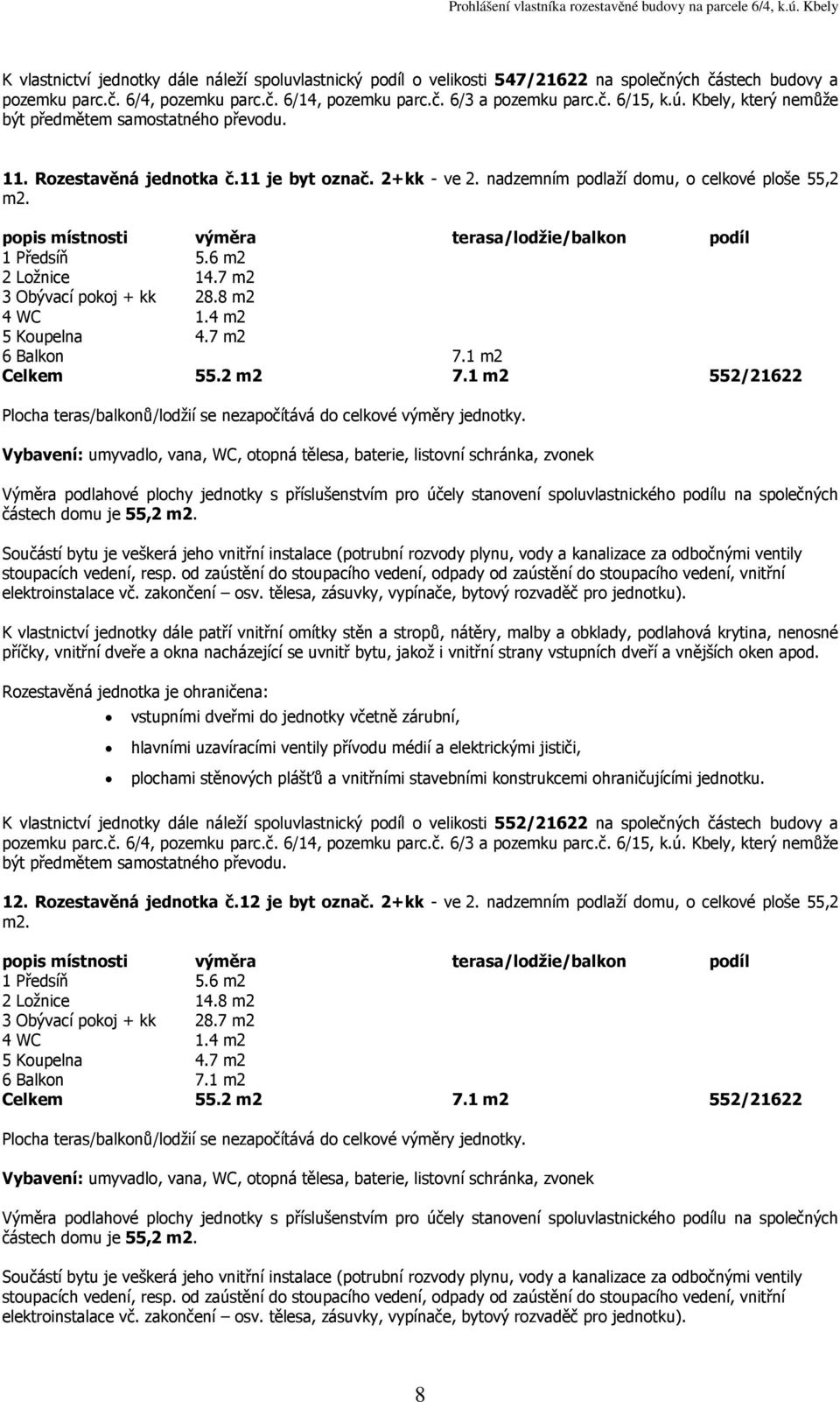 1 m2 552/21622 částech domu je 55,2 K vlastnictví jednotky dále náleží spoluvlastnický podíl o velikosti 552/21622 na společných částech budovy a 12. Rozestavěná jednotka č.