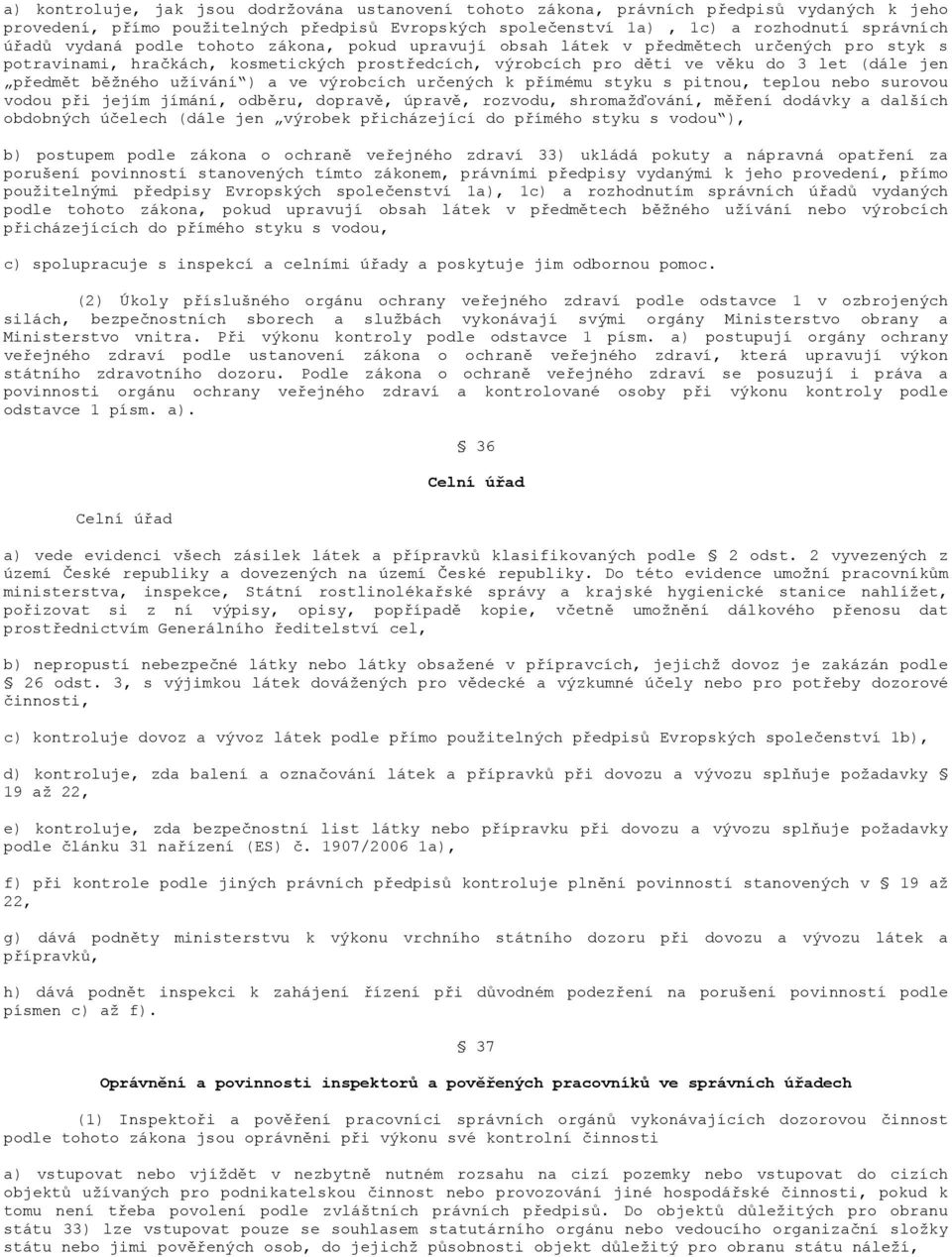 užívání ) a ve výrobcích určených k přímému styku s pitnou, teplou nebo surovou vodou při jejím jímání, odběru, dopravě, úpravě, rozvodu, shromažďování, měření dodávky a dalších obdobných účelech