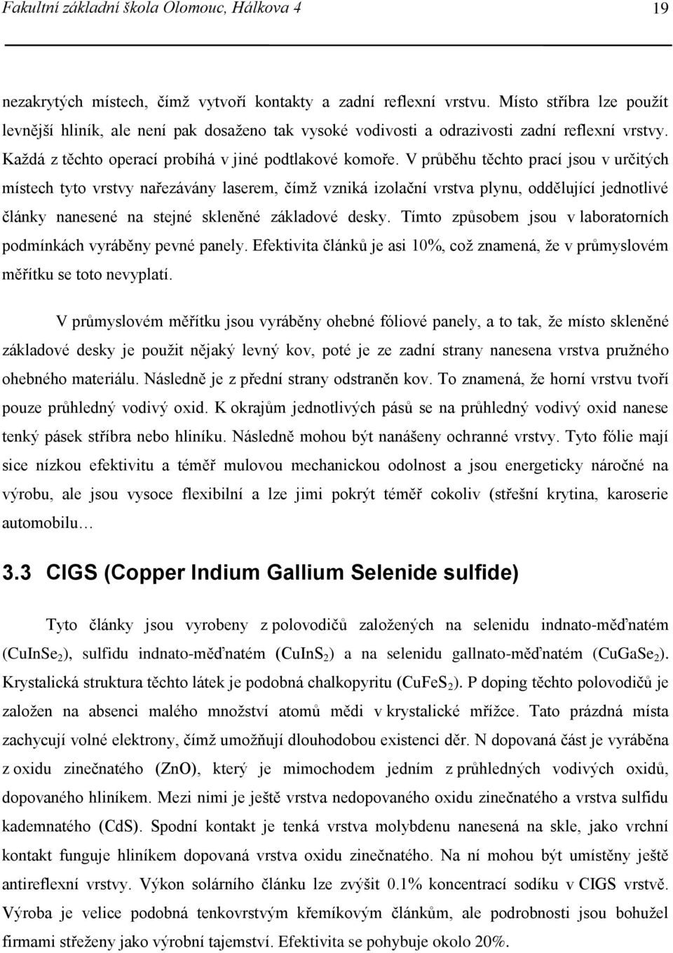 V průběhu těchto prací jsou v určitých místech tyto vrstvy nařezávány laserem, čímž vzniká izolační vrstva plynu, oddělující jednotlivé články nanesené na stejné skleněné základové desky.