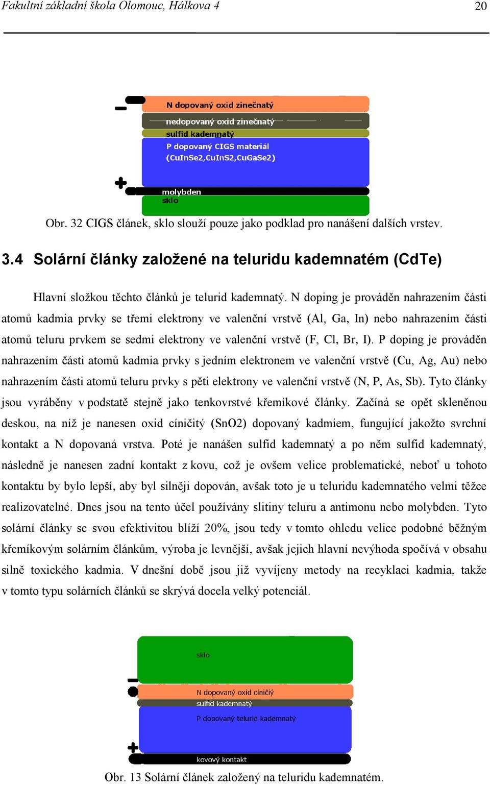 I). P doping je prováděn nahrazením části atomů kadmia prvky s jedním elektronem ve valenční vrstvě (Cu, Ag, Au) nebo nahrazením části atomů teluru prvky s pěti elektrony ve valenční vrstvě (N, P,