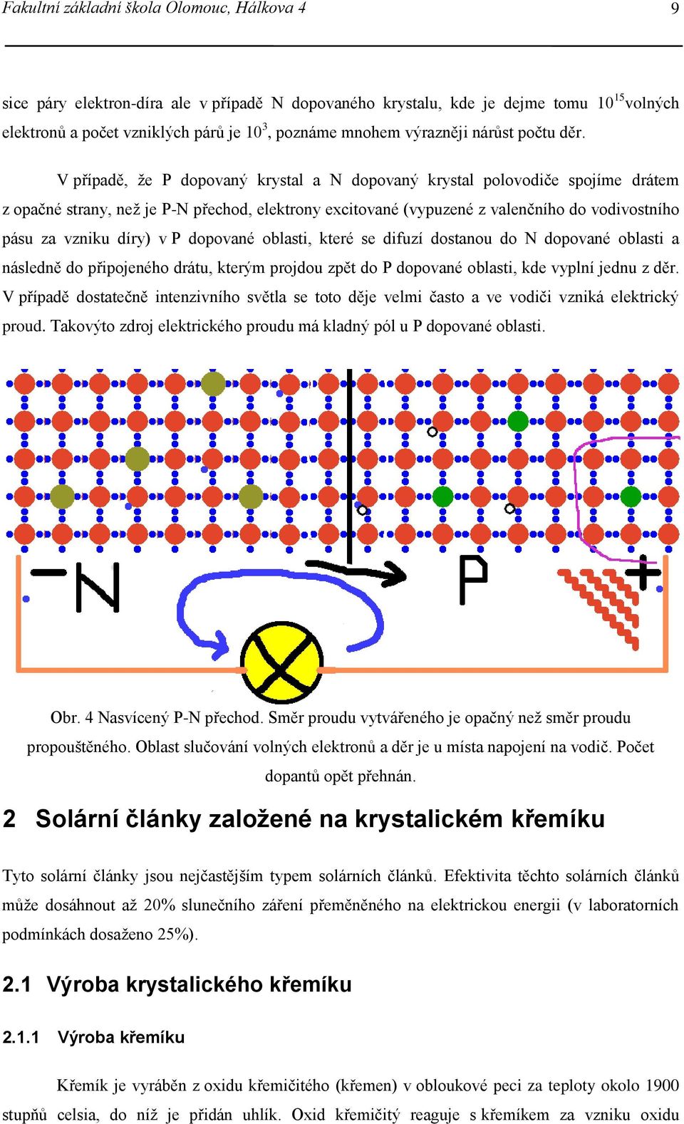 V případě, že P dopovaný krystal a N dopovaný krystal polovodiče spojíme drátem z opačné strany, než je P-N přechod, elektrony excitované (vypuzené z valenčního do vodivostního pásu za vzniku díry) v