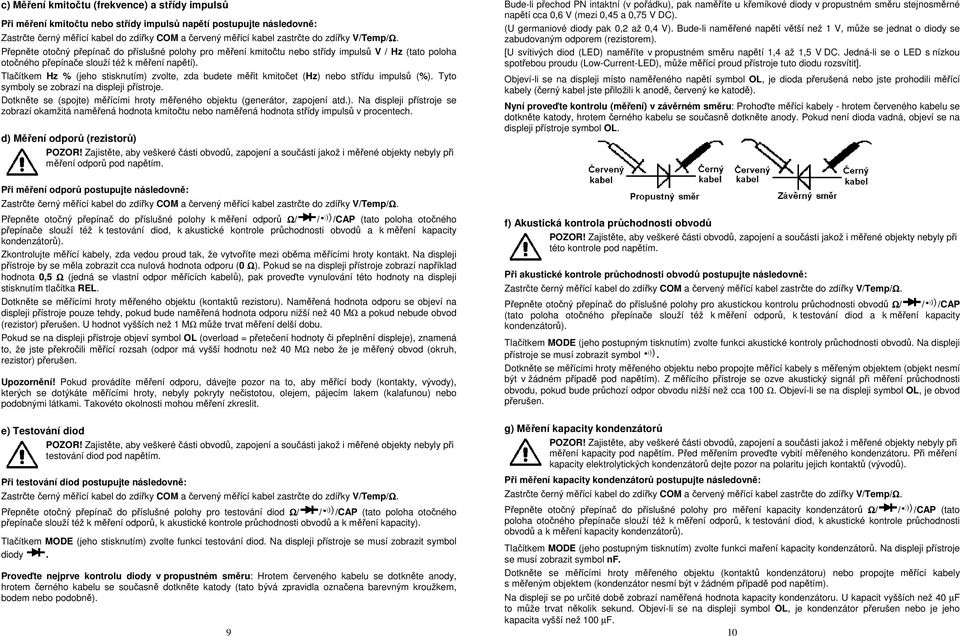 Tyto symboly se zobrazí na displeji přístroje. Dotkněte se (spojte) měřícími hroty měřeného objektu (generátor, zapojení atd.). Na displeji přístroje se zobrazí okamžitá naměřená hodnota kmitočtu nebo naměřená hodnota střídy impulsů v procentech.