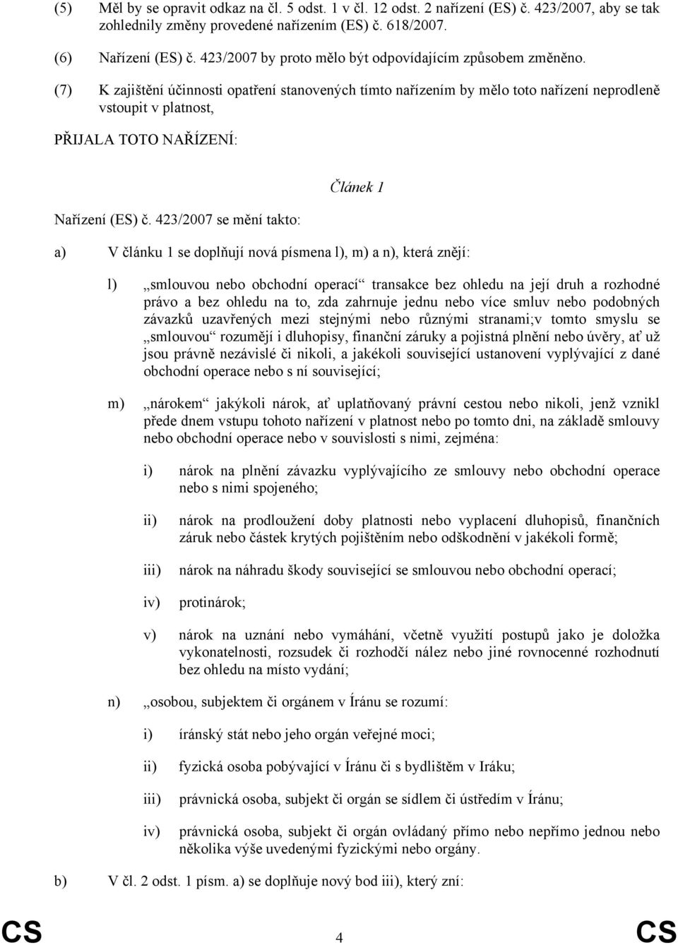 (7) K zajištění účinnosti opatření stanovených tímto nařízením by mělo toto nařízení neprodleně vstoupit v platnost, PŘIJALA TOTO NAŘÍZENÍ: Nařízení (ES) č.