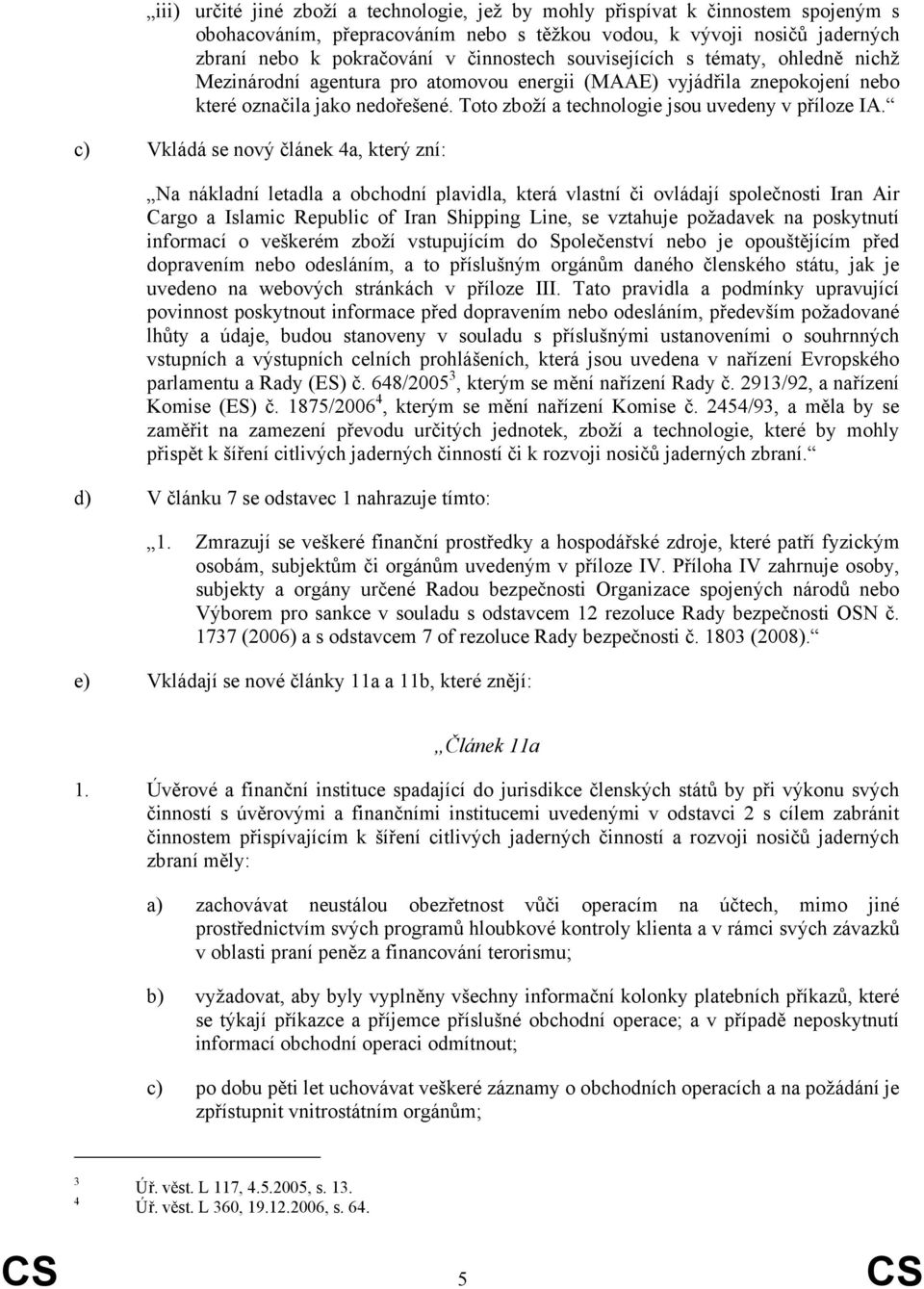 c) Vkládá se nový článek 4a, který zní: Na nákladní letadla a obchodní plavidla, která vlastní či ovládají společnosti Iran Air Cargo a Islamic Republic of Iran Shipping Line, se vztahuje požadavek