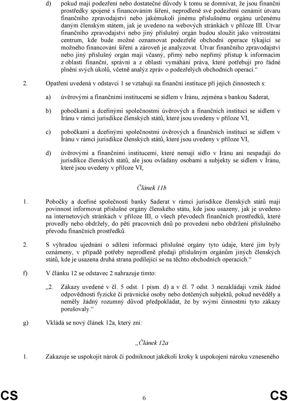 Útvar finančního zpravodajství nebo jiný příslušný orgán budou sloužit jako vnitrostátní centrum, kde bude možné oznamovat podezřelé obchodní operace týkající se možného financování šíření a zároveň